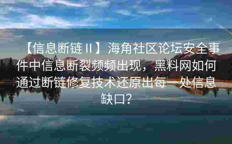 【信息断链Ⅱ】海角社区论坛安全事件中信息断裂频频出现，黑料网如何通过断链修复技术还原出每一处信息缺口？