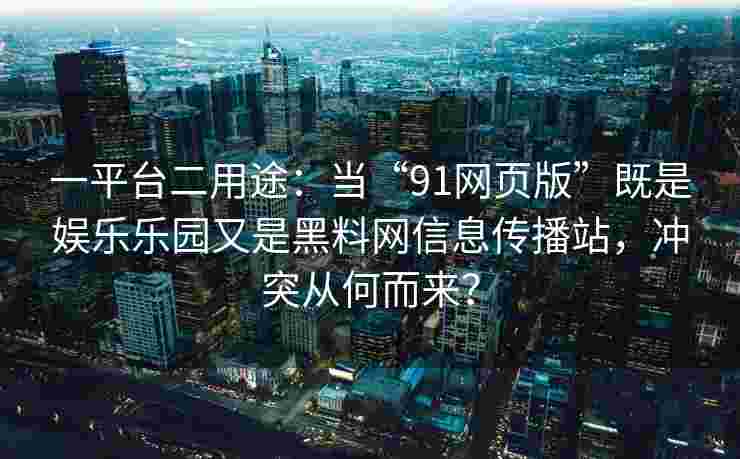 一平台二用途：当“91网页版”既是娱乐乐园又是黑料网信息传播站，冲突从何而来？