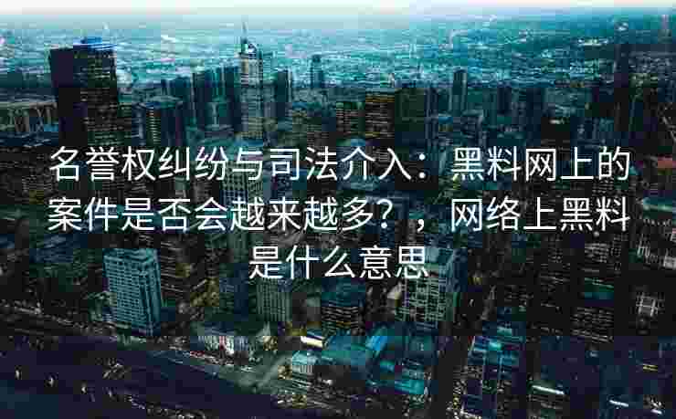 名誉权纠纷与司法介入：黑料网上的案件是否会越来越多？，网络上黑料是什么意思