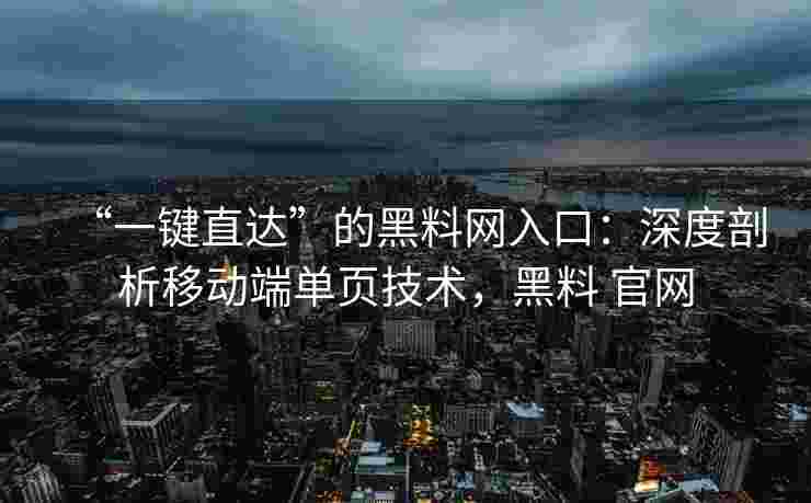 “一键直达”的黑料网入口：深度剖析移动端单页技术，黑料 官网